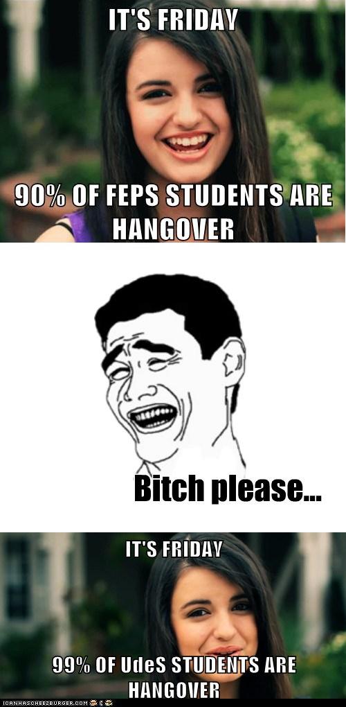 It's friday... 90% of FEPS students are hangover. Bitch PLEASE. It's friday... 90% of UdeS students are hangover