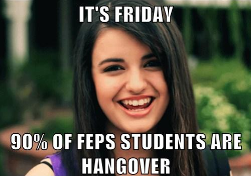 It's friday... 90% of FEPS students are hangover